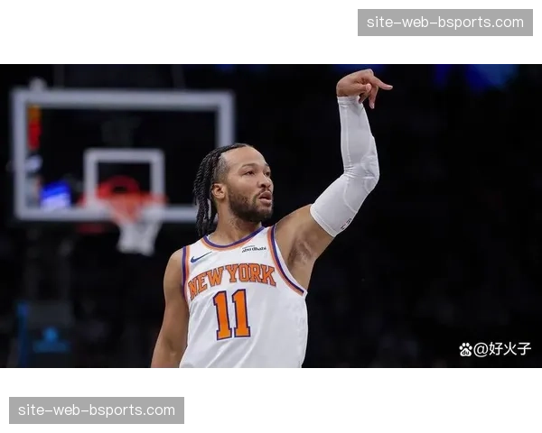 尼克斯布伦森场均26.7分 进攻端持球核心作用无可替代